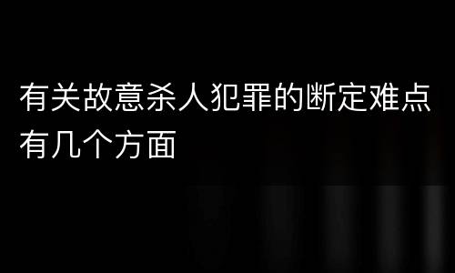 有关故意杀人犯罪的断定难点有几个方面