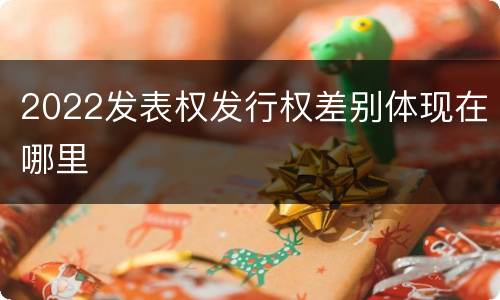 2022发表权发行权差别体现在哪里