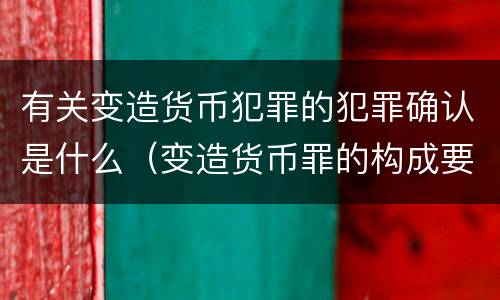 有关变造货币犯罪的犯罪确认是什么（变造货币罪的构成要件）