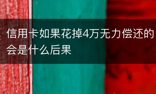 信用卡如果花掉4万无力偿还的会是什么后果