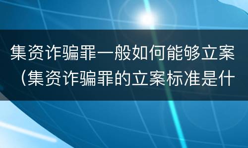 集资诈骗罪一般如何能够立案（集资诈骗罪的立案标准是什么）