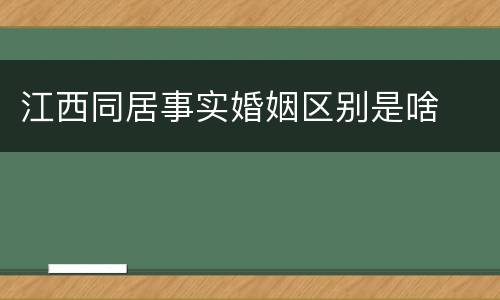 江西同居事实婚姻区别是啥