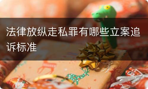 法律放纵走私罪有哪些立案追诉标准