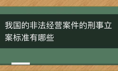 我国的非法经营案件的刑事立案标准有哪些
