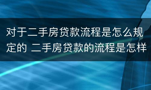 对于二手房贷款流程是怎么规定的 二手房贷款的流程是怎样的