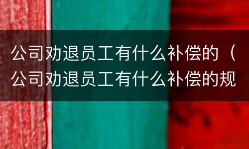 公司劝退员工有什么补偿的（公司劝退员工有什么补偿的规定）