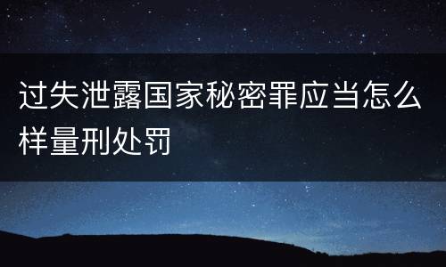 过失泄露国家秘密罪应当怎么样量刑处罚