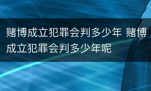 赌博成立犯罪会判多少年 赌博成立犯罪会判多少年呢