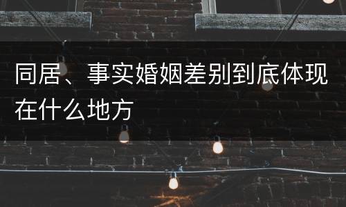 同居、事实婚姻差别到底体现在什么地方