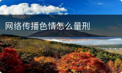网络传播色情怎么量刑
