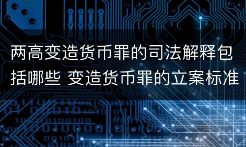 两高变造货币罪的司法解释包括哪些 变造货币罪的立案标准