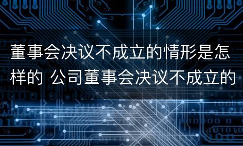 董事会决议不成立的情形是怎样的 公司董事会决议不成立的情形