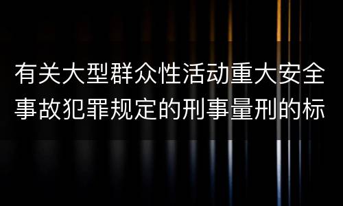 有关大型群众性活动重大安全事故犯罪规定的刑事量刑的标准是什么样的