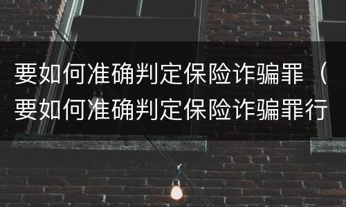 要如何准确判定保险诈骗罪（要如何准确判定保险诈骗罪行为）