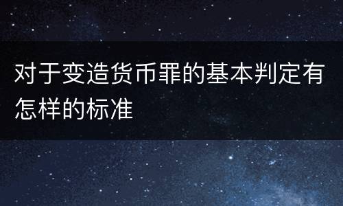 对于变造货币罪的基本判定有怎样的标准