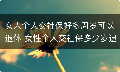 女人个人交社保好多周岁可以退休 女性个人交社保多少岁退休