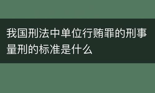我国刑法中单位行贿罪的刑事量刑的标准是什么