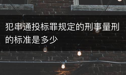 犯串通投标罪规定的刑事量刑的标准是多少