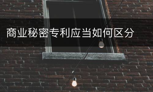 商业秘密专利应当如何区分