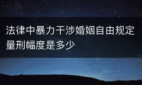 法律中暴力干涉婚姻自由规定量刑幅度是多少