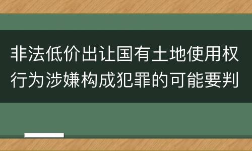 非法低价出让国有土地使用权行为涉嫌构成犯罪的可能要判多少年