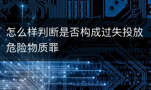 怎么样判断是否构成过失投放危险物质罪