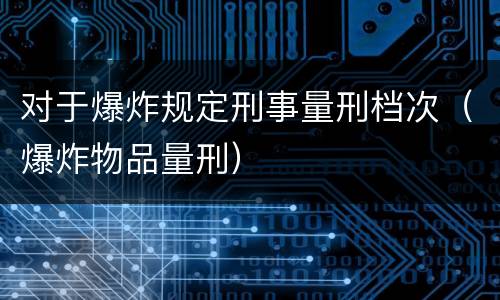 对于爆炸规定刑事量刑档次（爆炸物品量刑）