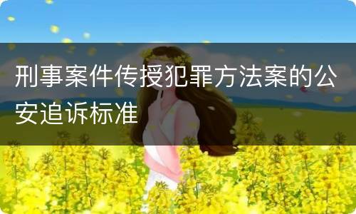 刑事案件传授犯罪方法案的公安追诉标准