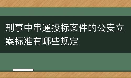 刑事中串通投标案件的公安立案标准有哪些规定