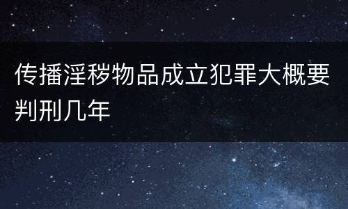 传播淫秽物品成立犯罪大概要判刑几年