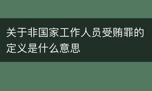 关于非国家工作人员受贿罪的定义是什么意思