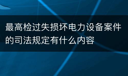 最高检过失损坏电力设备案件的司法规定有什么内容