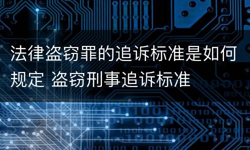 法律盗窃罪的追诉标准是如何规定 盗窃刑事追诉标准
