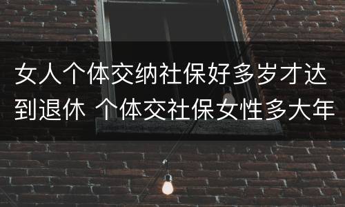 女人个体交纳社保好多岁才达到退休 个体交社保女性多大年龄退休
