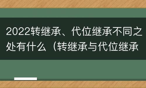 2022转继承、代位继承不同之处有什么（转继承与代位继承区别）