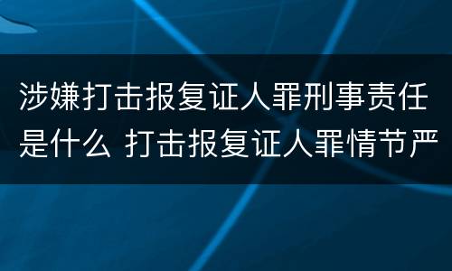 涉嫌打击报复证人罪刑事责任是什么 打击报复证人罪情节严重