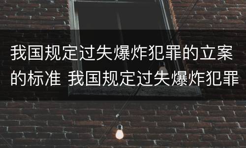 我国规定过失爆炸犯罪的立案的标准 我国规定过失爆炸犯罪的立案的标准为
