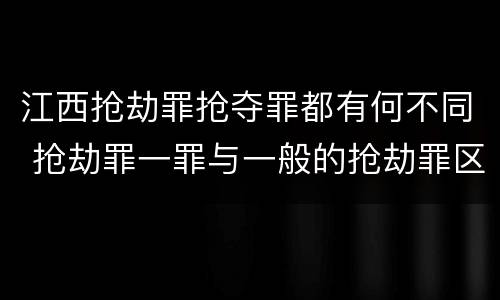 江西抢劫罪抢夺罪都有何不同 抢劫罪一罪与一般的抢劫罪区别