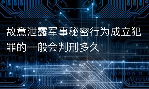 故意泄露军事秘密行为成立犯罪的一般会判刑多久
