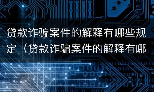 贷款诈骗案件的解释有哪些规定（贷款诈骗案件的解释有哪些规定呢）