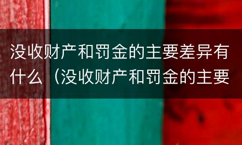 没收财产和罚金的主要差异有什么（没收财产和罚金的主要差异有什么规定）