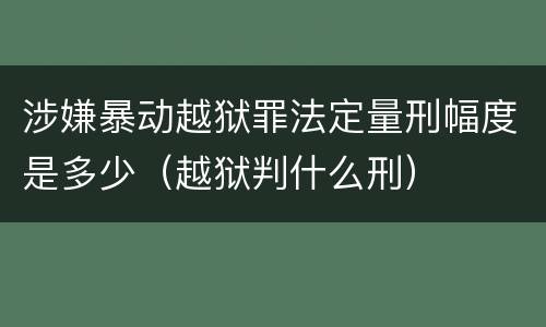 涉嫌暴动越狱罪法定量刑幅度是多少（越狱判什么刑）