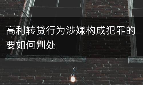 高利转贷行为涉嫌构成犯罪的要如何判处