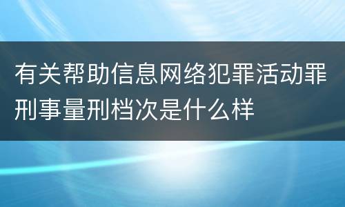 有关帮助信息网络犯罪活动罪刑事量刑档次是什么样