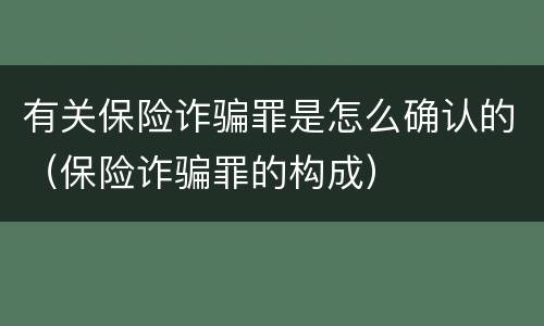 有关保险诈骗罪是怎么确认的（保险诈骗罪的构成）