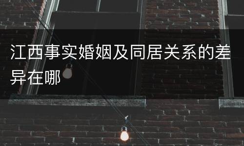 江西事实婚姻及同居关系的差异在哪