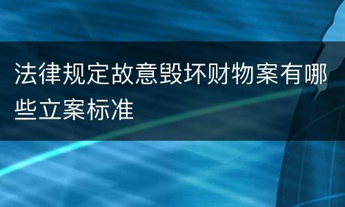 法律规定故意毁坏财物案有哪些立案标准