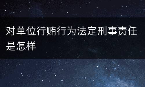 对单位行贿行为法定刑事责任是怎样