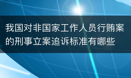 我国对非国家工作人员行贿案的刑事立案追诉标准有哪些