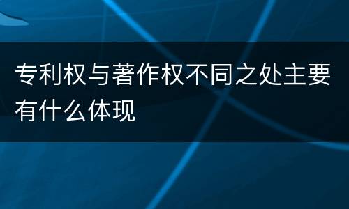 专利权与著作权不同之处主要有什么体现